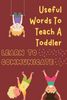 Useful Words To Teach A Toddler - Learn To Communicate